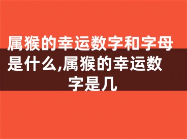属猴的幸运数字和字母是什么,属猴的幸运数字是几