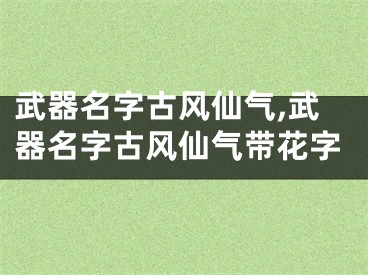 武器名字古风仙气,武器名字古风仙气带花字