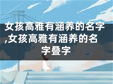 女孩高雅有涵养的名字,女孩高雅有涵养的名字叠字