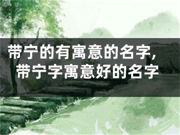 带宁的有寓意的名字,带宁字寓意好的名字