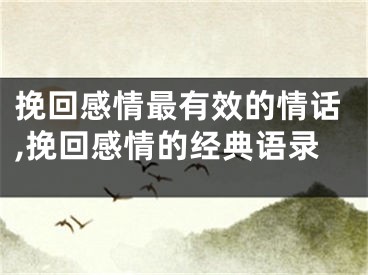 挽回感情最有效的情话,挽回感情的经典语录