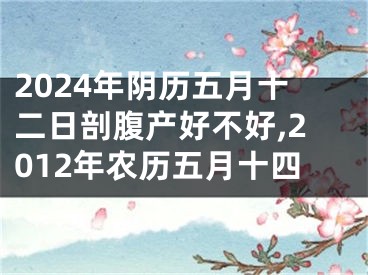 2024年阴历五月十二日剖腹产好不好,2012年农历五月十四