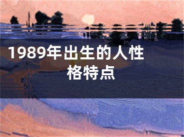 1989年出生的人性格特点