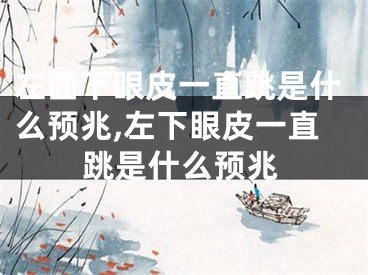 左面下眼皮一直跳是什么预兆,左下眼皮一直跳是什么预兆