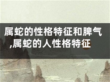 属蛇的性格特征和脾气,属蛇的人性格特征