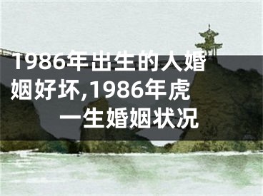 1986年出生的人婚姻好坏,1986年虎一生婚姻状况