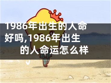 1986年出生的人命好吗,1986年出生的人命运怎么样