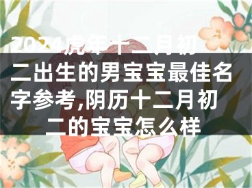 2024虎年十二月初二出生的男宝宝最佳名字参考,阴历十二月初二的宝宝怎么样