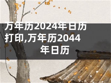 万年历2024年日历打印,万年历2044年日历