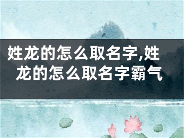 姓龙的怎么取名字,姓龙的怎么取名字霸气