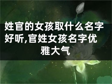 姓官的女孩取什么名字好听,官姓女孩名字优雅大气