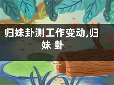 归妹卦测工作变动,归妹 卦