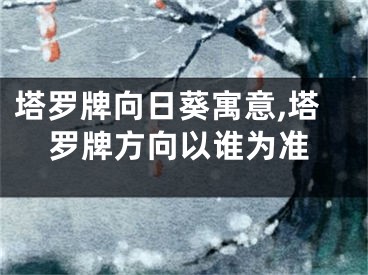 塔罗牌向日葵寓意,塔罗牌方向以谁为准