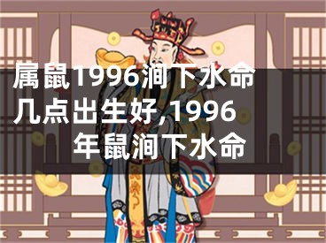 属鼠1996涧下水命几点出生好,1996年鼠涧下水命