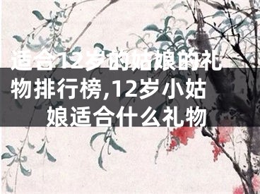 适合12岁的姑娘的礼物排行榜,12岁小姑娘适合什么礼物