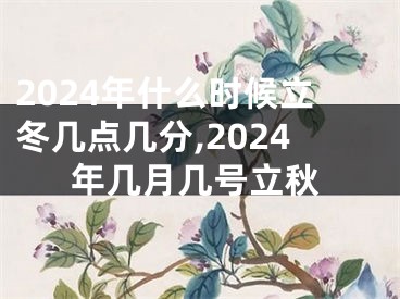 2024年什么时候立冬几点几分,2024年几月几号立秋