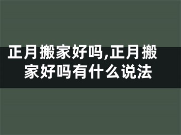 正月搬家好吗,正月搬家好吗有什么说法