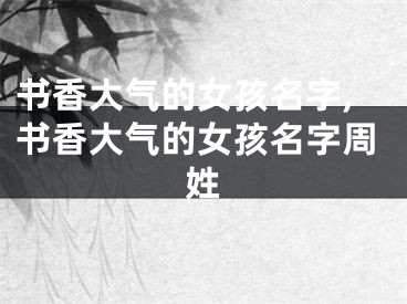 书香大气的女孩名字,书香大气的女孩名字周姓