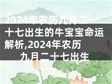 2024年农历九月二十七出生的牛宝宝命运解析,2024年农历九月二十七出生