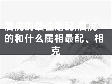 属虎的最佳婚配,属虎的和什么属相最配、相克