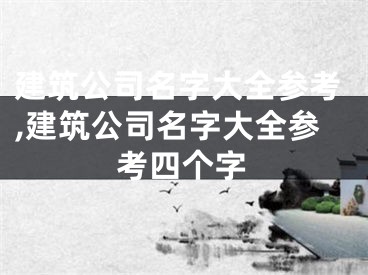 建筑公司名字大全参考,建筑公司名字大全参考四个字