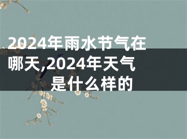 2024年雨水节气在哪天,2024年天气是什么样的