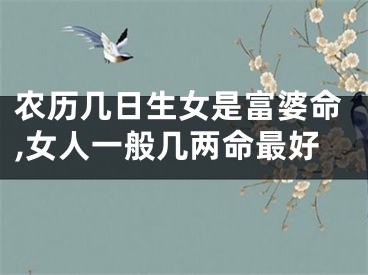 农历几日生女是富婆命,女人一般几两命最好