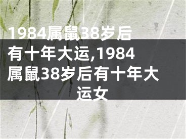 1984属鼠38岁后有十年大运,1984属鼠38岁后有十年大运女