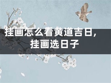 挂画怎么看黄道吉日,挂画选日子