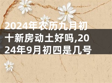 2024年农历九月初十新房动土好吗,2024年9月初四是几号