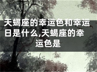天蝎座的幸运色和幸运日是什么,天蝎座的幸运色是