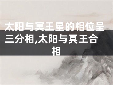 太阳与冥王星的相位呈三分相,太阳与冥王合相