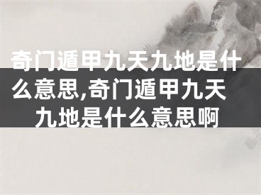 奇门遁甲九天九地是什么意思,奇门遁甲九天九地是什么意思啊