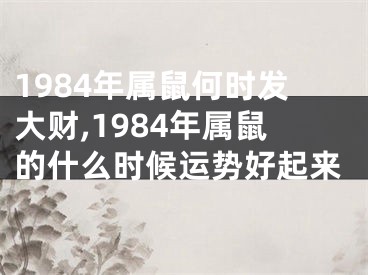 1984年属鼠何时发大财,1984年属鼠的什么时候运势好起来