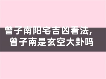 曾子南阳宅吉凶看法,曾子南是玄空大卦吗