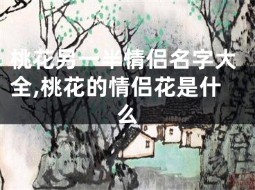 桃花另一半情侣名字大全,桃花的情侣花是什么