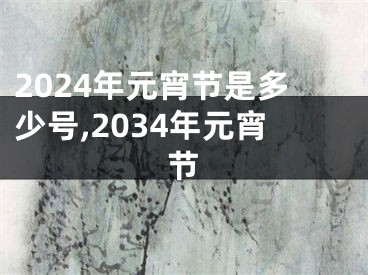 2024年元宵节是多少号,2034年元宵节