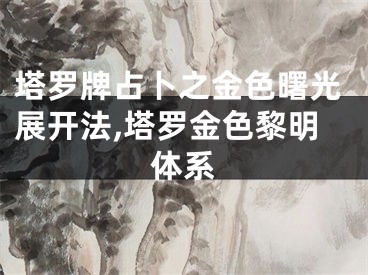 塔罗牌占卜之金色曙光展开法,塔罗金色黎明体系