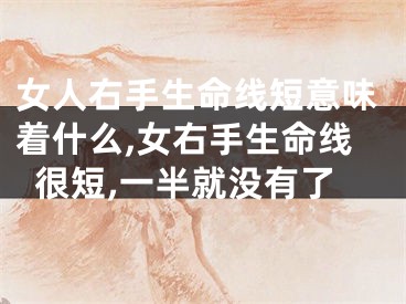 女人右手生命线短意味着什么,女右手生命线很短,一半就没有了