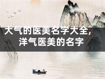 大气的医美名字大全,洋气医美的名字