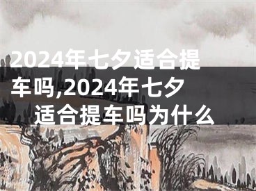 2024年七夕适合提车吗,2024年七夕适合提车吗为什么