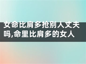 女命比肩多抢别人丈夫吗,命里比肩多的女人