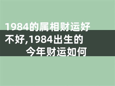 1984的属相财运好不好,1984出生的今年财运如何