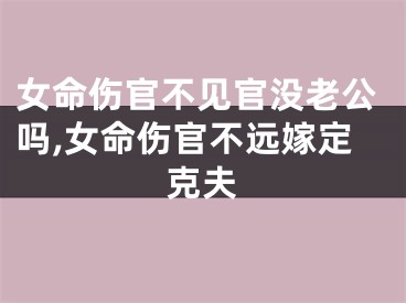 女命伤官不见官没老公吗,女命伤官不远嫁定克夫