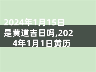 2024年1月15日是黄道吉日吗,2024年1月1日黄历