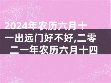 2024年农历六月十一出远门好不好,二零二一年农历六月十四