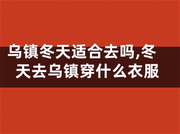 乌镇冬天适合去吗,冬天去乌镇穿什么衣服