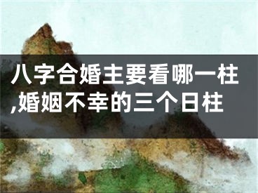 八字合婚主要看哪一柱,婚姻不幸的三个日柱