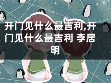 开门见什么最吉利,开门见什么最吉利 李居明