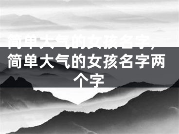 简单大气的女孩名字,简单大气的女孩名字两个字